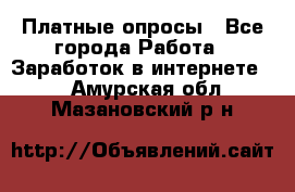 Платные опросы - Все города Работа » Заработок в интернете   . Амурская обл.,Мазановский р-н